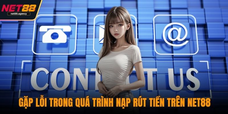Liên Hệ NET88 - Kết Nối Dễ Dàng, Hỗ Trợ Toàn Diện Mọi Vấn Đề Gặp lỗi trong quá trình nạp rút tiền trên NET88