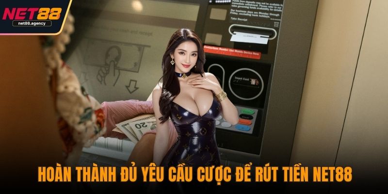 Rút Tiền NET88 - Cập Nhật Quy Định Và Cách Xử Lý Nhanh Nhất Hoàn thành đủ yêu cầu cược để rút tiền NET88