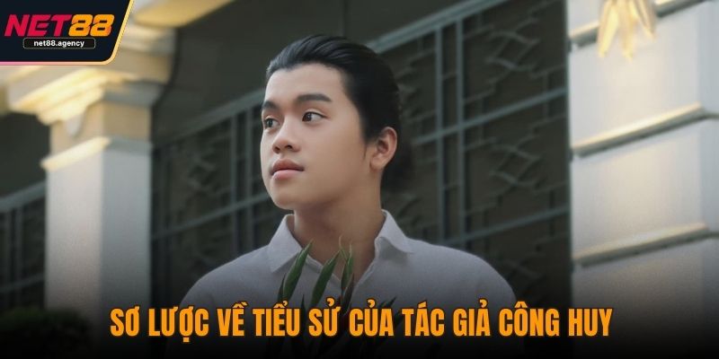 Tác Giả Công Huy - Người Đứng Sau Sự Thành Công Của NET88 Sơ lược về tiểu sử của tác giả Công Huy